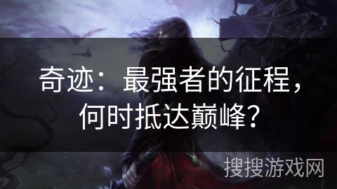 奇迹:最强者的征程,何时抵达巅峰? 奇迹:最强者的征程,何时抵达巅峰?