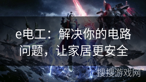 e电工：解决你的电路问题，让家居更安全