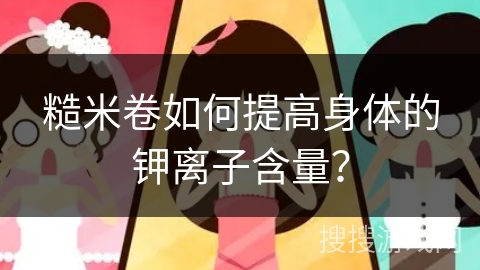糙米卷如何提高身体的钾离子含量？