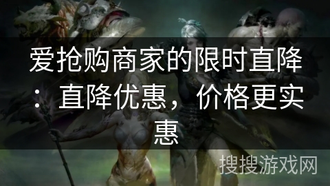 爱抢购商家的限时直降：直降优惠，价格更实惠