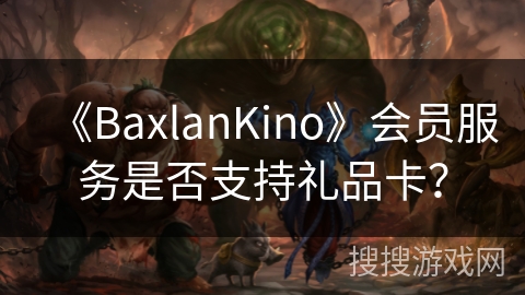《BaxlanKino》会员服务是否支持礼品卡？