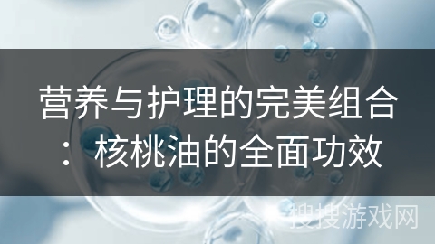 营养与护理的完美组合：核桃油的全面功效