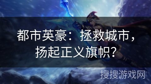 都市英豪：拯救城市，扬起正义旗帜？
