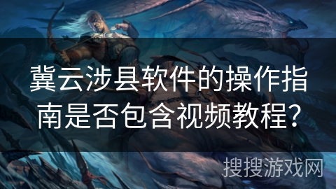 冀云涉县软件的操作指南是否包含视频教程？