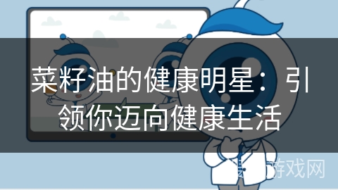 菜籽油的健康明星：引领你迈向健康生活