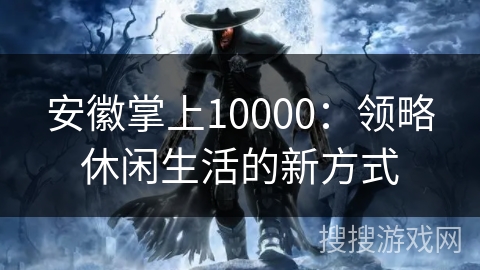 安徽掌上10000：领略休闲生活的新方式