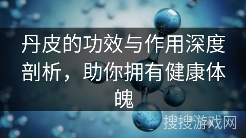 丹皮的功效与作用深度剖析，助你拥有健康体魄