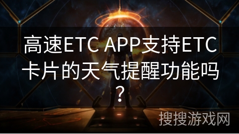高速ETC APP支持ETC卡片的天气提醒功能吗? 高速ETC APP支持ETC卡片的天气提醒功能吗?