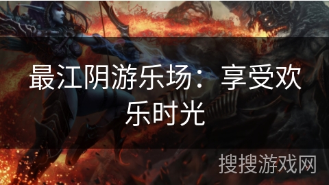 最江阴游乐场：享受欢乐时光