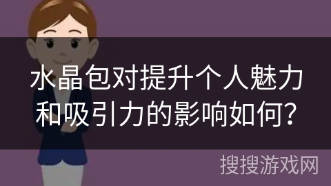 水晶包对提升个人魅力和吸引力的影响如何？