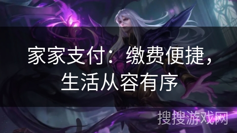 家家支付：缴费便捷，生活从容有序