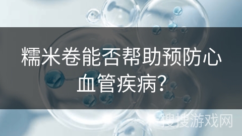 糯米卷能否帮助预防心血管疾病？