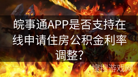 皖事通APP是否支持在线申请住房公积金利率调整？