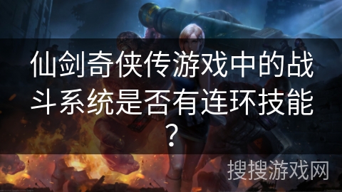 仙剑奇侠传游戏中的战斗系统是否有连环技能？