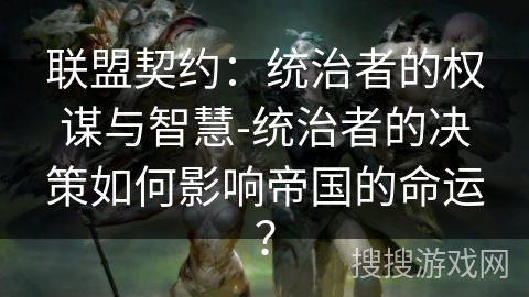 联盟契约：统治者的权谋与智慧-统治者的决策如何影响帝国的命运？