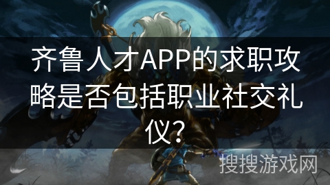 齐鲁人才APP的求职攻略是否包括职业社交礼仪？