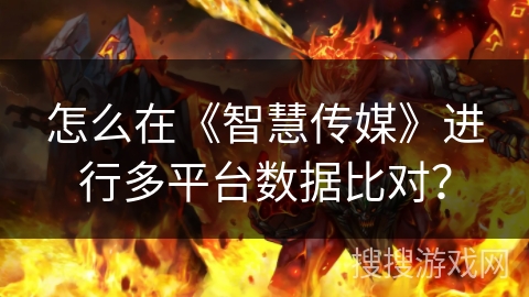 怎么在《智慧传媒》进行多平台数据比对？
