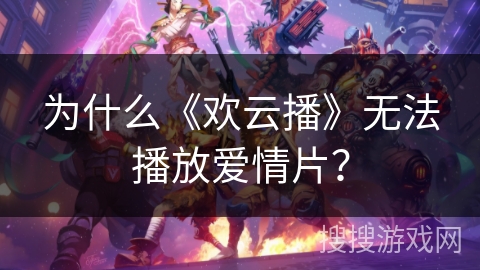 为什么《欢云播》无法播放爱情片？