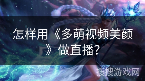 怎样用《多萌视频美颜》做直播？