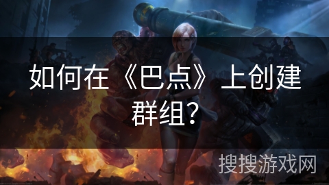 如何在《巴点》上创建群组？