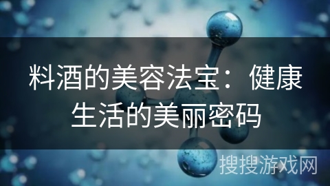 料酒的美容法宝：健康生活的美丽密码