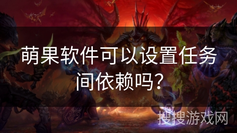 萌果软件可以设置任务间依赖吗？