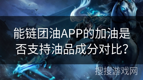 能链团油APP的加油是否支持油品成分对比？