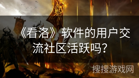 《看洛》软件的用户交流社区活跃吗？