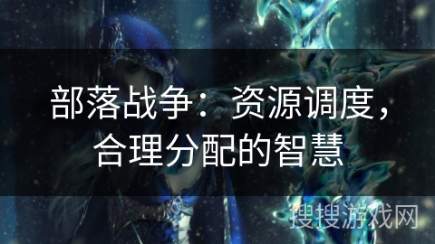 部落战争：资源调度，合理分配的智慧