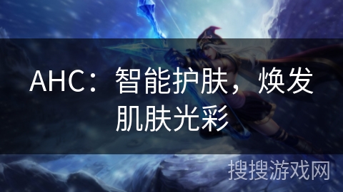 AHC：智能护肤，焕发肌肤光彩