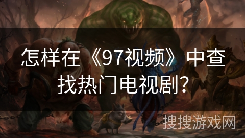 怎样在《97视频》中查找热门电视剧？