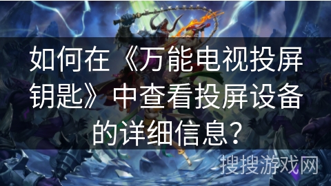 如何在《万能电视投屏钥匙》中查看投屏设备的详细信息？