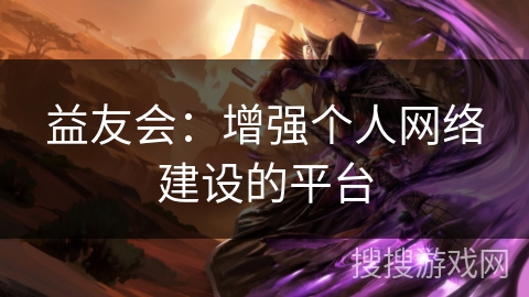 益友会：增强个人网络建设的平台