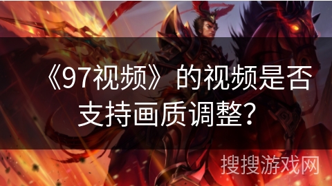 《97视频》的视频是否支持画质调整？