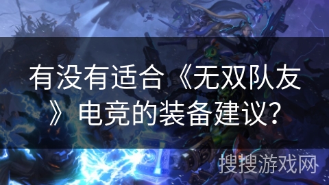 有没有适合《无双队友》电竞的装备建议？
