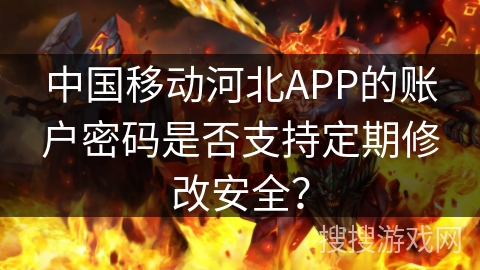 中国移动河北APP的账户密码是否支持定期修改安全？