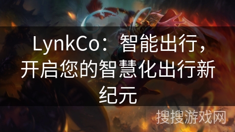 LynkCo：智能出行，开启您的智慧化出行新纪元