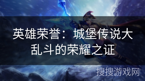 英雄荣誉：城堡传说大乱斗的荣耀之证