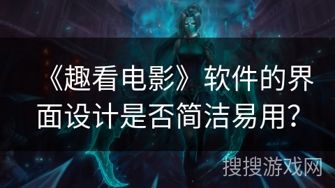 《趣看电影》软件的界面设计是否简洁易用？