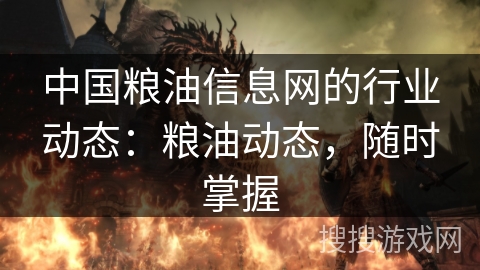 中国粮油信息网的行业动态：粮油动态，随时掌握