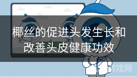 椰丝的促进头发生长和改善头皮健康功效