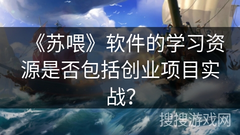 《苏喂》软件的学习资源是否包括创业项目实战？