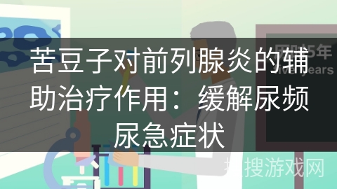 苦豆子对前列腺炎的辅助治疗作用：缓解尿频尿急症状