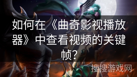 如何在《曲奇影视播放器》中查看视频的关键帧？