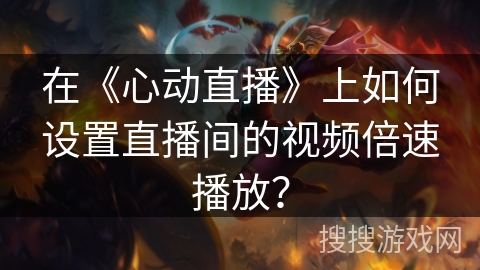 在《心动直播》上如何设置直播间的视频倍速播放？
