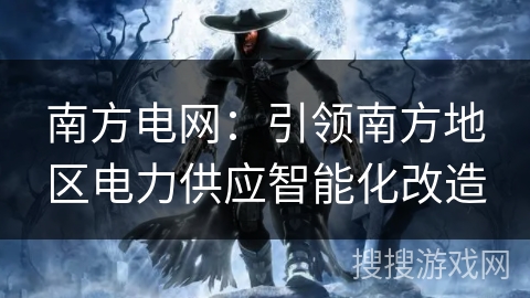 南方电网：引领南方地区电力供应智能化改造