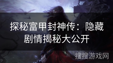 探秘富甲封神传：隐藏剧情揭秘大公开