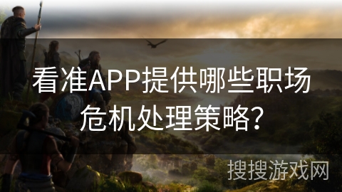 看准APP提供哪些职场危机处理策略？