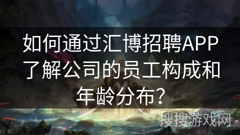 如何通过汇博招聘APP了解公司的员工构成和年龄分布？