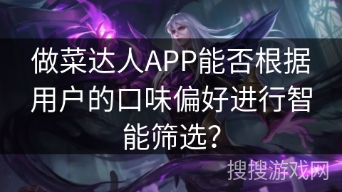 做菜达人APP能否根据用户的口味偏好进行智能筛选？